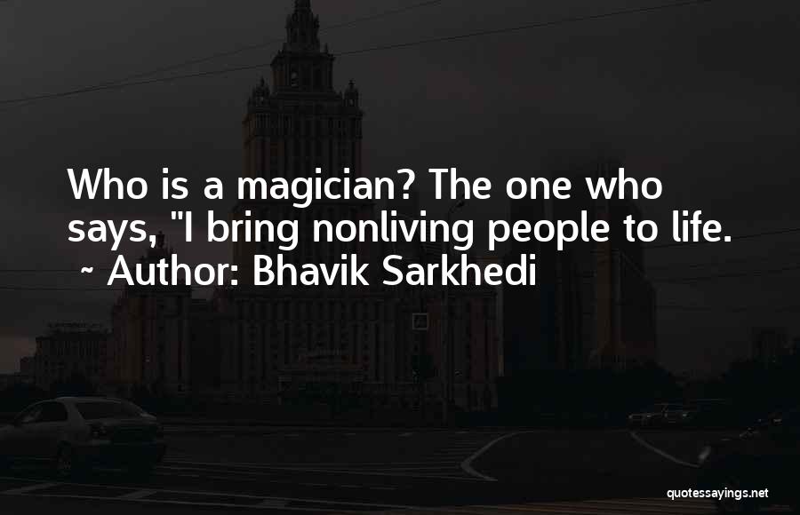 Bhavik Sarkhedi Quotes: Who Is A Magician? The One Who Says, I Bring Nonliving People To Life.