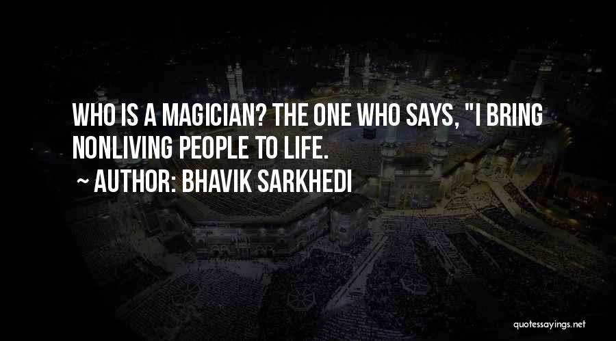 Bhavik Sarkhedi Quotes: Who Is A Magician? The One Who Says, I Bring Nonliving People To Life.