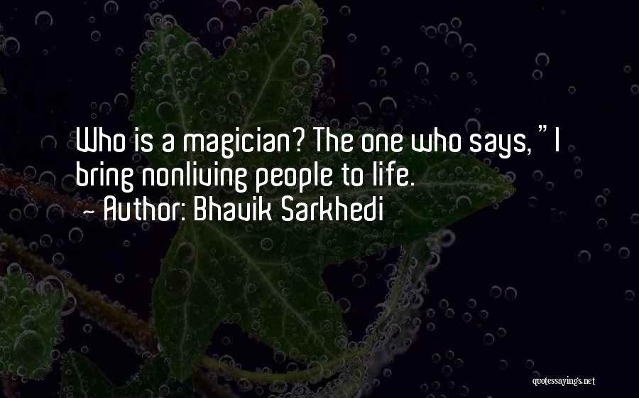 Bhavik Sarkhedi Quotes: Who Is A Magician? The One Who Says, I Bring Nonliving People To Life.