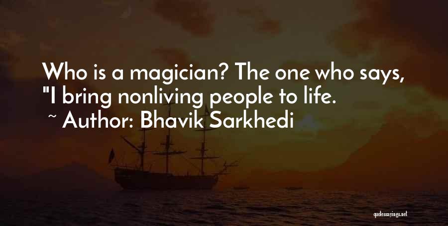 Bhavik Sarkhedi Quotes: Who Is A Magician? The One Who Says, I Bring Nonliving People To Life.