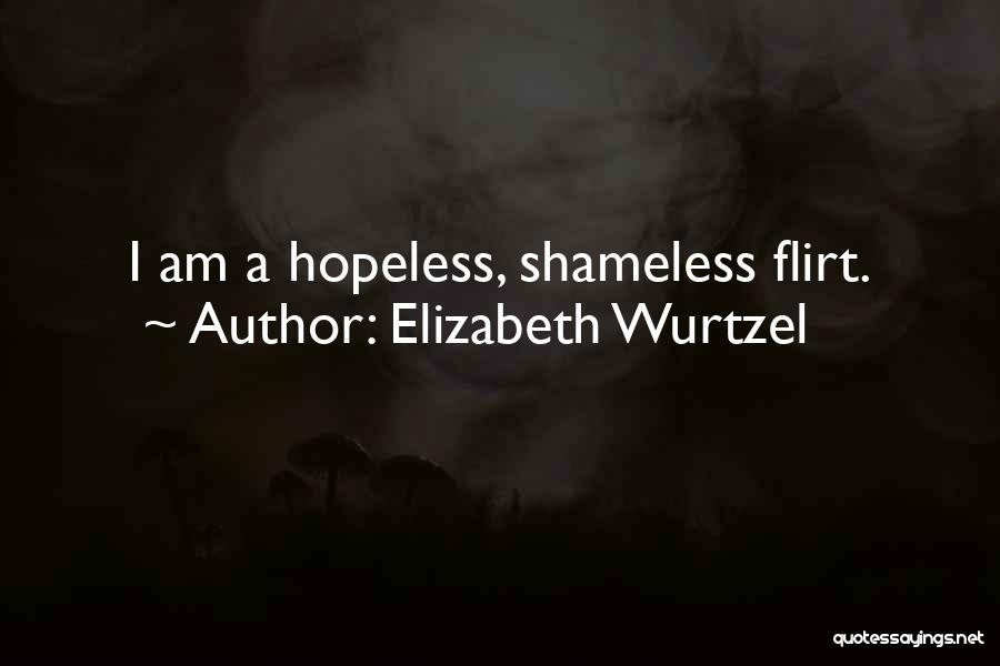 Elizabeth Wurtzel Quotes: I Am A Hopeless, Shameless Flirt.