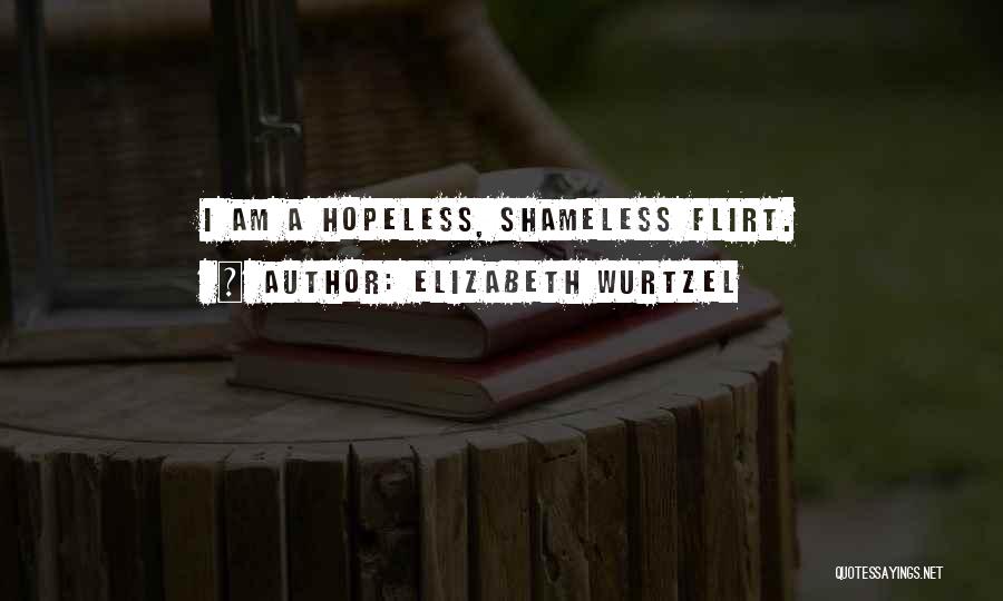 Elizabeth Wurtzel Quotes: I Am A Hopeless, Shameless Flirt.