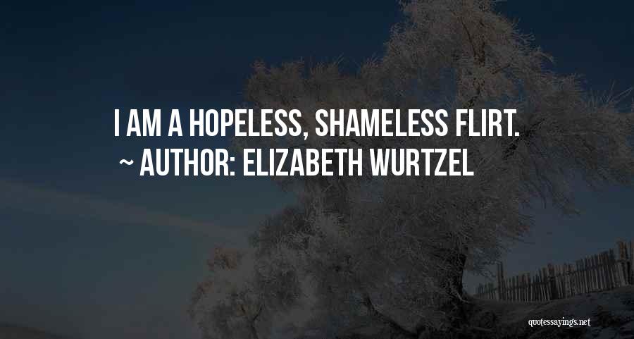 Elizabeth Wurtzel Quotes: I Am A Hopeless, Shameless Flirt.