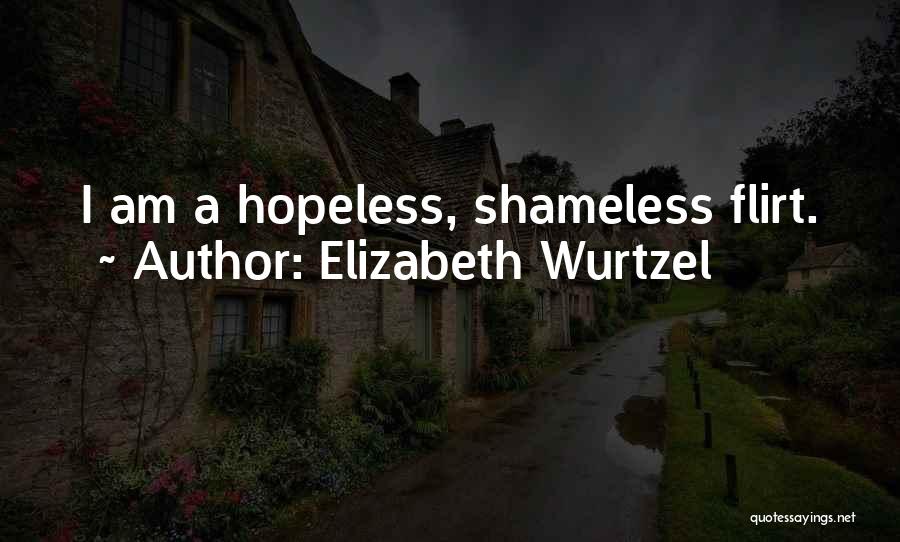 Elizabeth Wurtzel Quotes: I Am A Hopeless, Shameless Flirt.