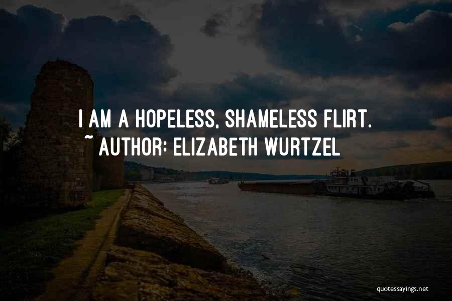 Elizabeth Wurtzel Quotes: I Am A Hopeless, Shameless Flirt.