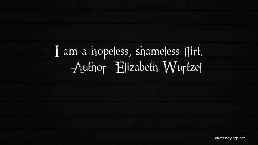 Elizabeth Wurtzel Quotes: I Am A Hopeless, Shameless Flirt.