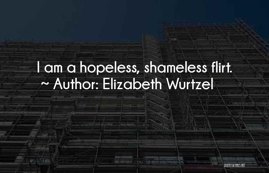Elizabeth Wurtzel Quotes: I Am A Hopeless, Shameless Flirt.