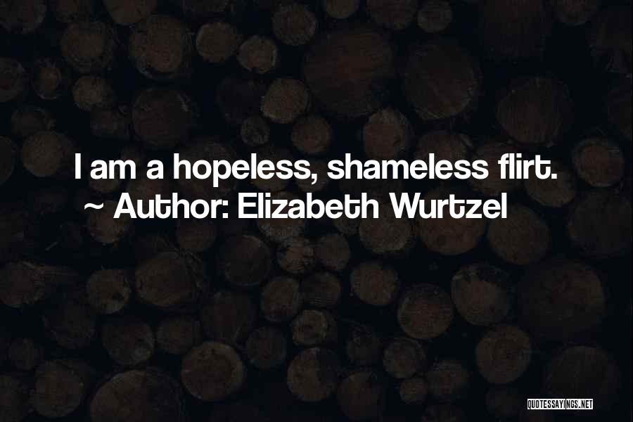 Elizabeth Wurtzel Quotes: I Am A Hopeless, Shameless Flirt.