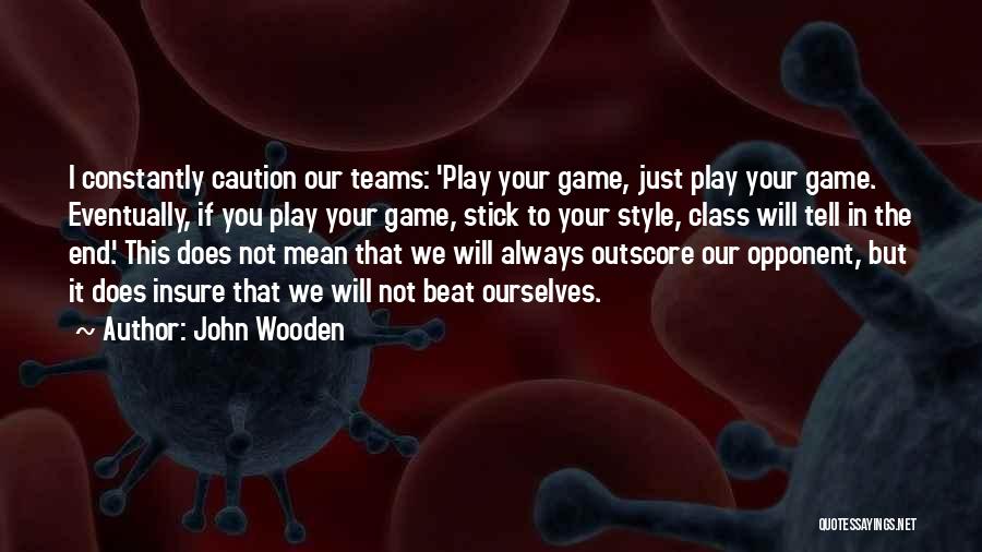John Wooden Quotes: I Constantly Caution Our Teams: 'play Your Game, Just Play Your Game. Eventually, If You Play Your Game, Stick To