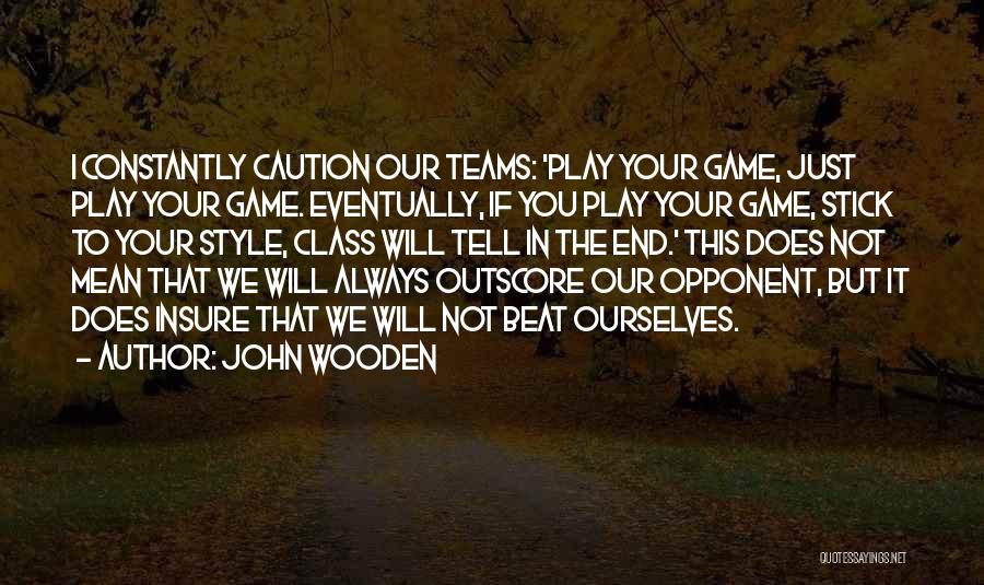 John Wooden Quotes: I Constantly Caution Our Teams: 'play Your Game, Just Play Your Game. Eventually, If You Play Your Game, Stick To