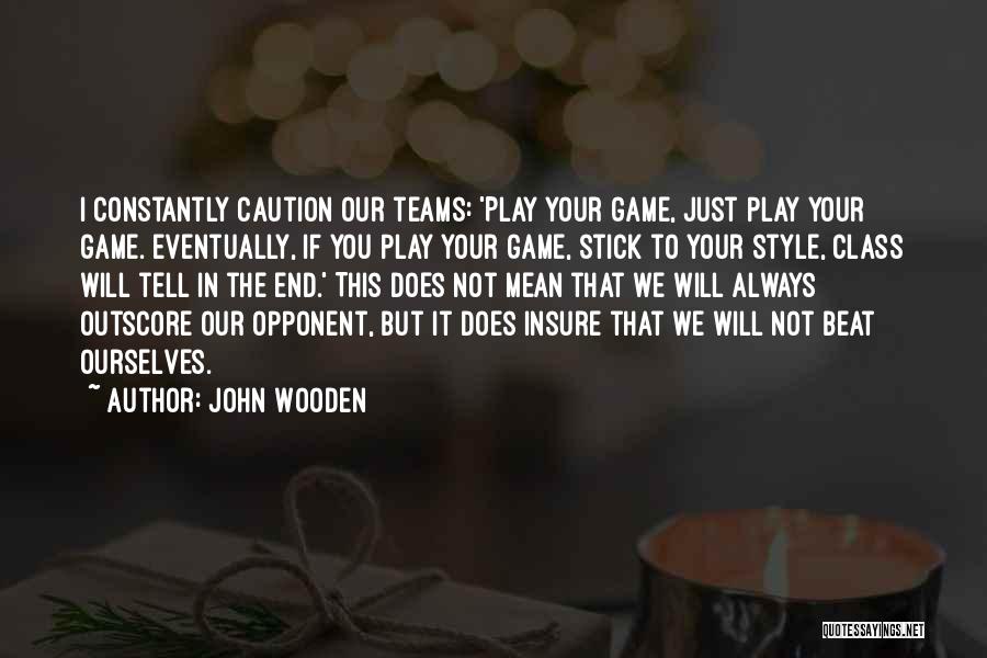 John Wooden Quotes: I Constantly Caution Our Teams: 'play Your Game, Just Play Your Game. Eventually, If You Play Your Game, Stick To