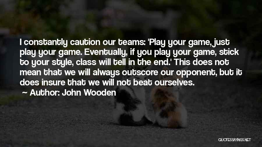 John Wooden Quotes: I Constantly Caution Our Teams: 'play Your Game, Just Play Your Game. Eventually, If You Play Your Game, Stick To