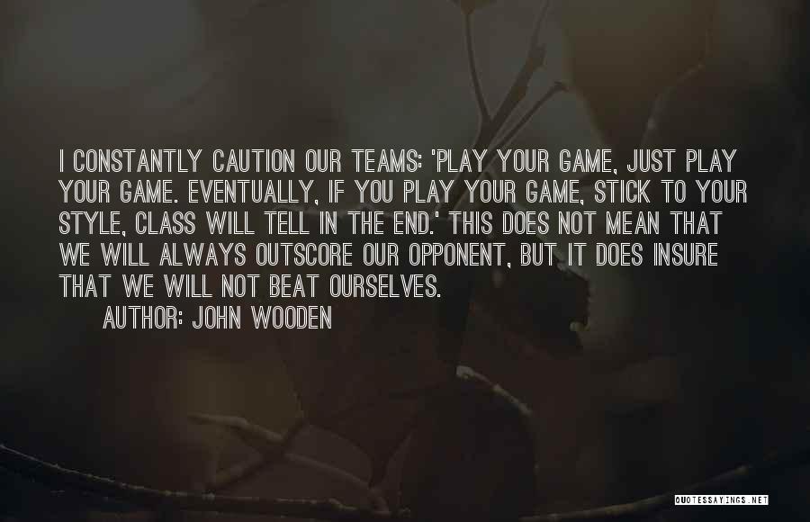 John Wooden Quotes: I Constantly Caution Our Teams: 'play Your Game, Just Play Your Game. Eventually, If You Play Your Game, Stick To