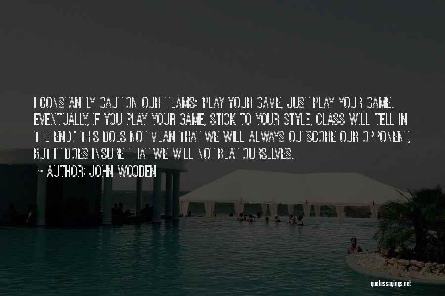 John Wooden Quotes: I Constantly Caution Our Teams: 'play Your Game, Just Play Your Game. Eventually, If You Play Your Game, Stick To