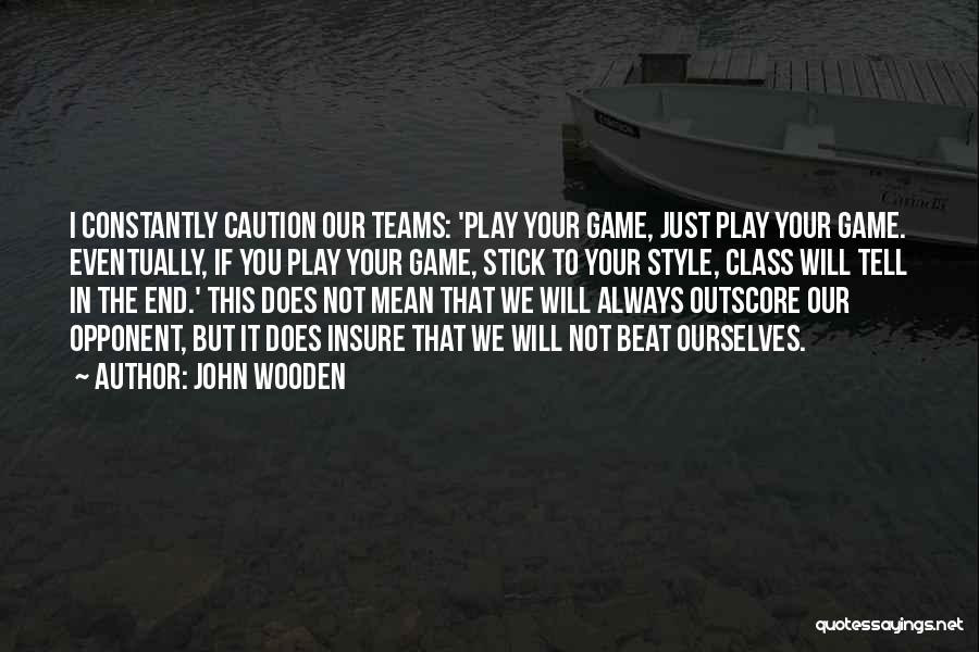 John Wooden Quotes: I Constantly Caution Our Teams: 'play Your Game, Just Play Your Game. Eventually, If You Play Your Game, Stick To