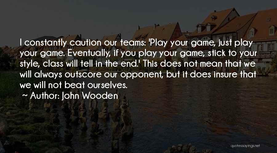 John Wooden Quotes: I Constantly Caution Our Teams: 'play Your Game, Just Play Your Game. Eventually, If You Play Your Game, Stick To