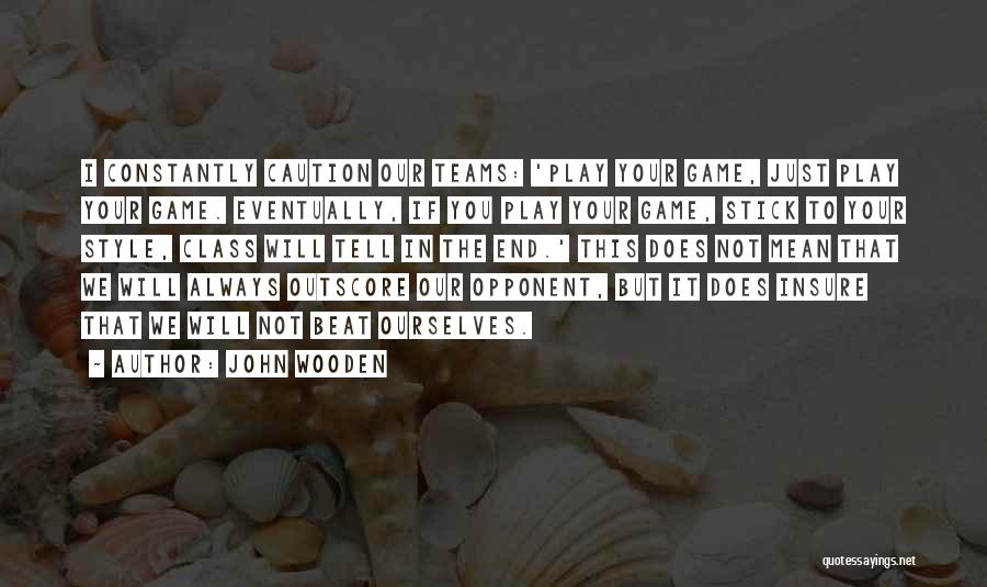 John Wooden Quotes: I Constantly Caution Our Teams: 'play Your Game, Just Play Your Game. Eventually, If You Play Your Game, Stick To