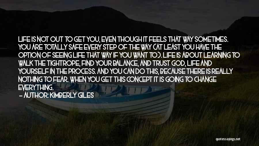 Kimberly Giles Quotes: Life Is Not Out To Get You, Even Though It Feels That Way Sometimes. You Are Totally Safe Every Step