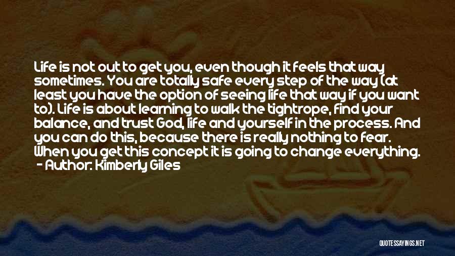 Kimberly Giles Quotes: Life Is Not Out To Get You, Even Though It Feels That Way Sometimes. You Are Totally Safe Every Step