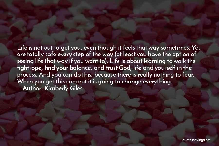 Kimberly Giles Quotes: Life Is Not Out To Get You, Even Though It Feels That Way Sometimes. You Are Totally Safe Every Step