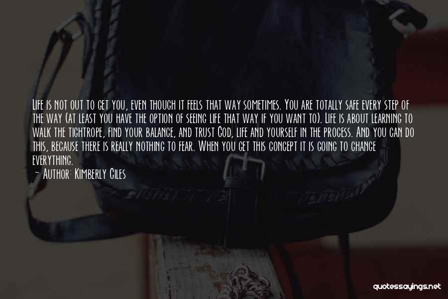 Kimberly Giles Quotes: Life Is Not Out To Get You, Even Though It Feels That Way Sometimes. You Are Totally Safe Every Step