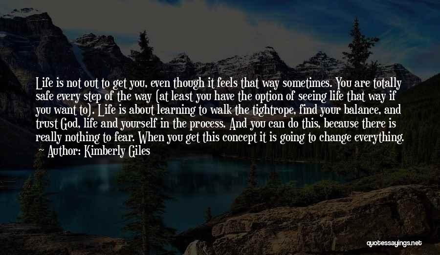 Kimberly Giles Quotes: Life Is Not Out To Get You, Even Though It Feels That Way Sometimes. You Are Totally Safe Every Step