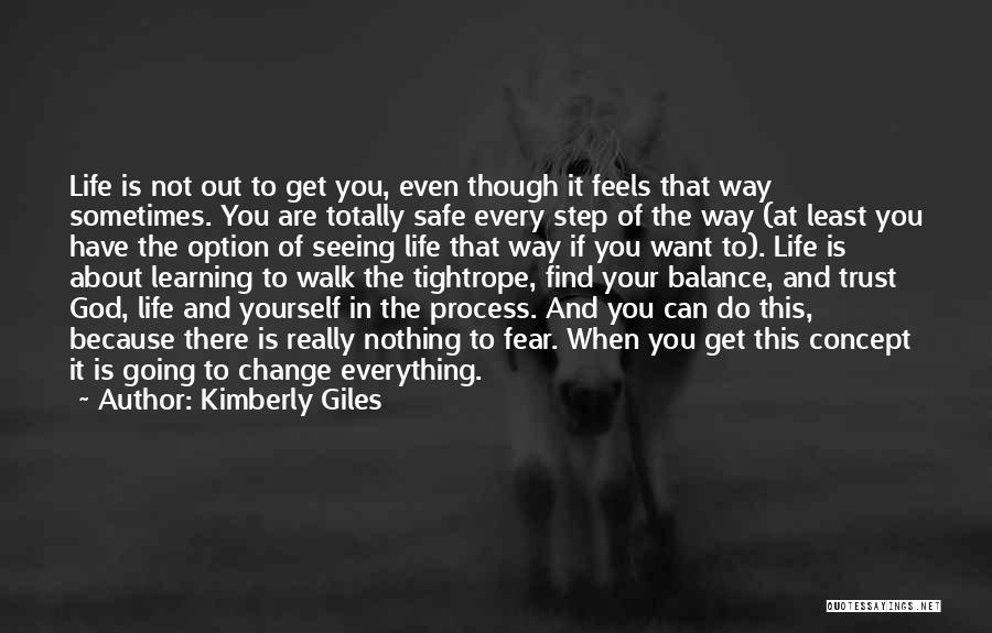 Kimberly Giles Quotes: Life Is Not Out To Get You, Even Though It Feels That Way Sometimes. You Are Totally Safe Every Step