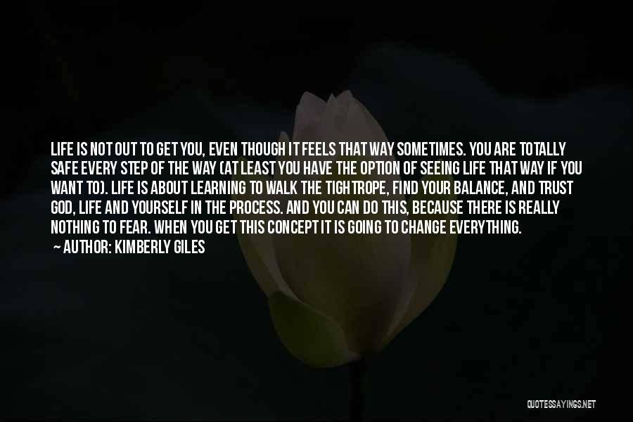 Kimberly Giles Quotes: Life Is Not Out To Get You, Even Though It Feels That Way Sometimes. You Are Totally Safe Every Step