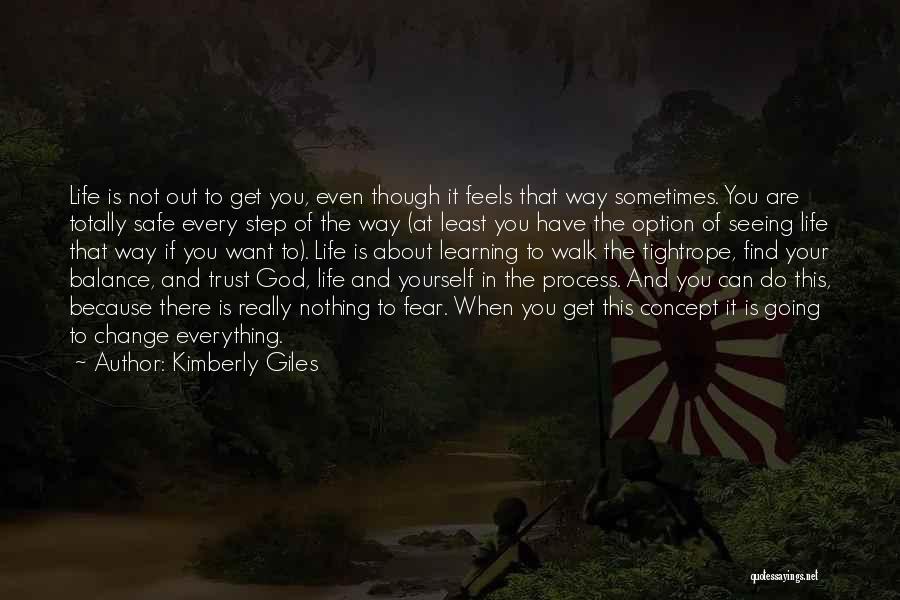 Kimberly Giles Quotes: Life Is Not Out To Get You, Even Though It Feels That Way Sometimes. You Are Totally Safe Every Step