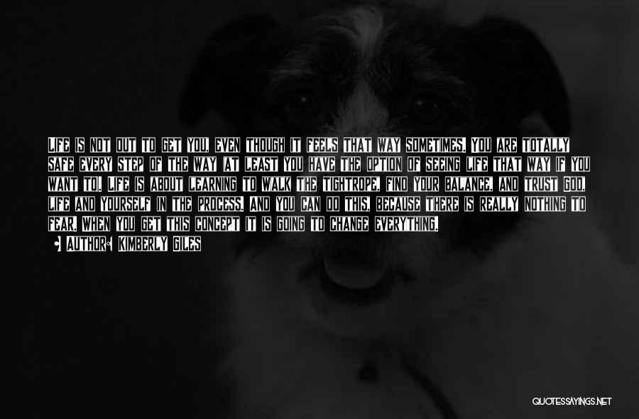 Kimberly Giles Quotes: Life Is Not Out To Get You, Even Though It Feels That Way Sometimes. You Are Totally Safe Every Step