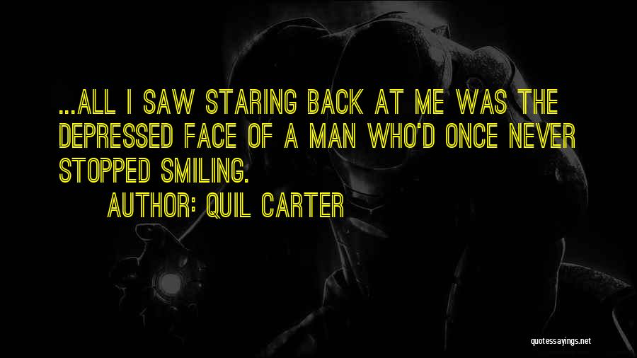 Quil Carter Quotes: ...all I Saw Staring Back At Me Was The Depressed Face Of A Man Who'd Once Never Stopped Smiling.