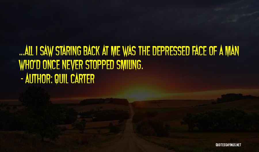 Quil Carter Quotes: ...all I Saw Staring Back At Me Was The Depressed Face Of A Man Who'd Once Never Stopped Smiling.