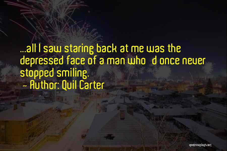 Quil Carter Quotes: ...all I Saw Staring Back At Me Was The Depressed Face Of A Man Who'd Once Never Stopped Smiling.