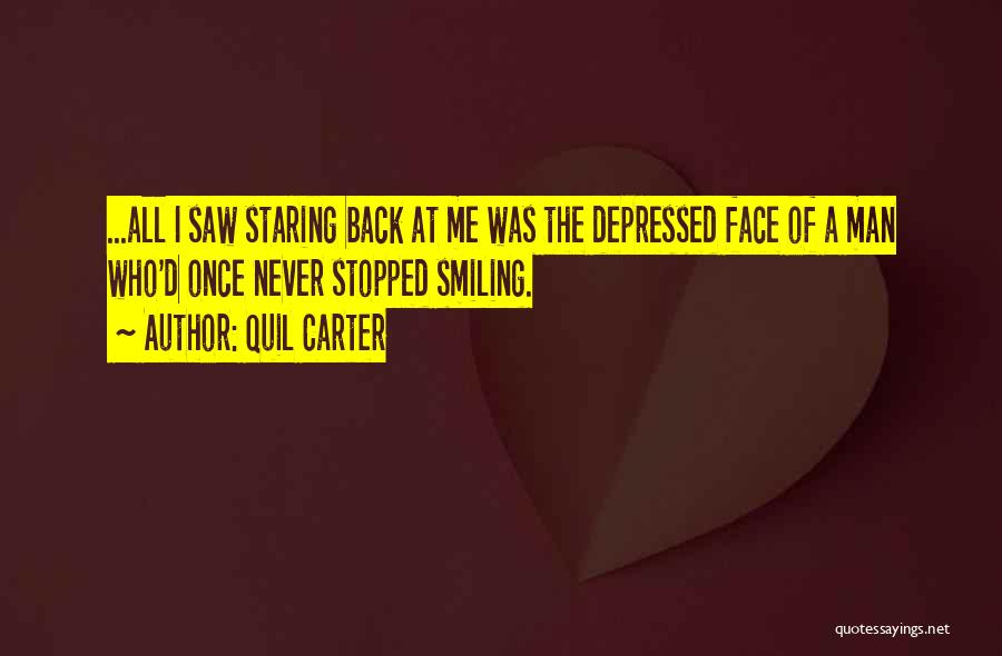 Quil Carter Quotes: ...all I Saw Staring Back At Me Was The Depressed Face Of A Man Who'd Once Never Stopped Smiling.