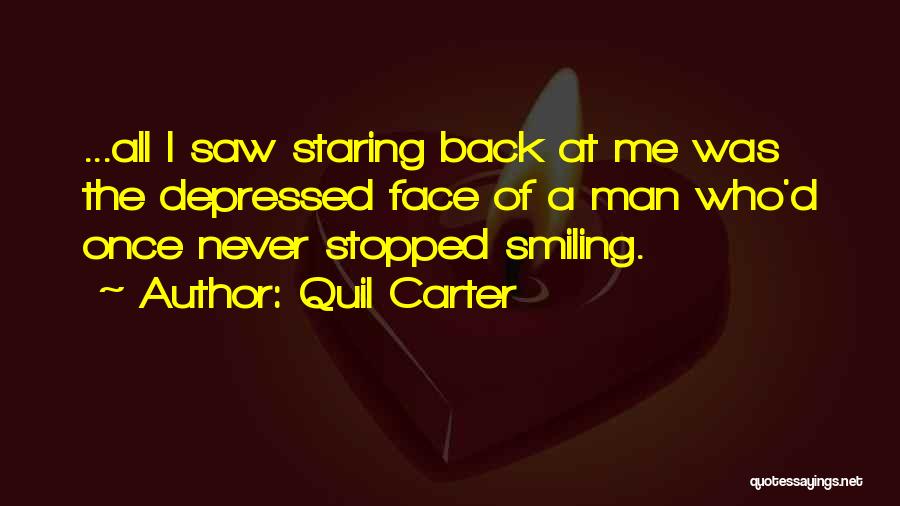 Quil Carter Quotes: ...all I Saw Staring Back At Me Was The Depressed Face Of A Man Who'd Once Never Stopped Smiling.