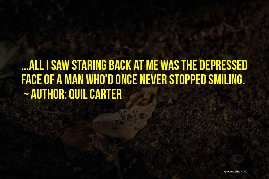 Quil Carter Quotes: ...all I Saw Staring Back At Me Was The Depressed Face Of A Man Who'd Once Never Stopped Smiling.