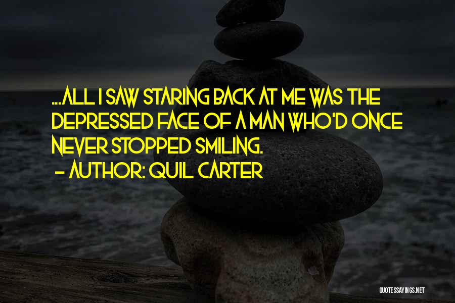 Quil Carter Quotes: ...all I Saw Staring Back At Me Was The Depressed Face Of A Man Who'd Once Never Stopped Smiling.