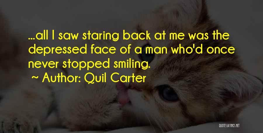 Quil Carter Quotes: ...all I Saw Staring Back At Me Was The Depressed Face Of A Man Who'd Once Never Stopped Smiling.