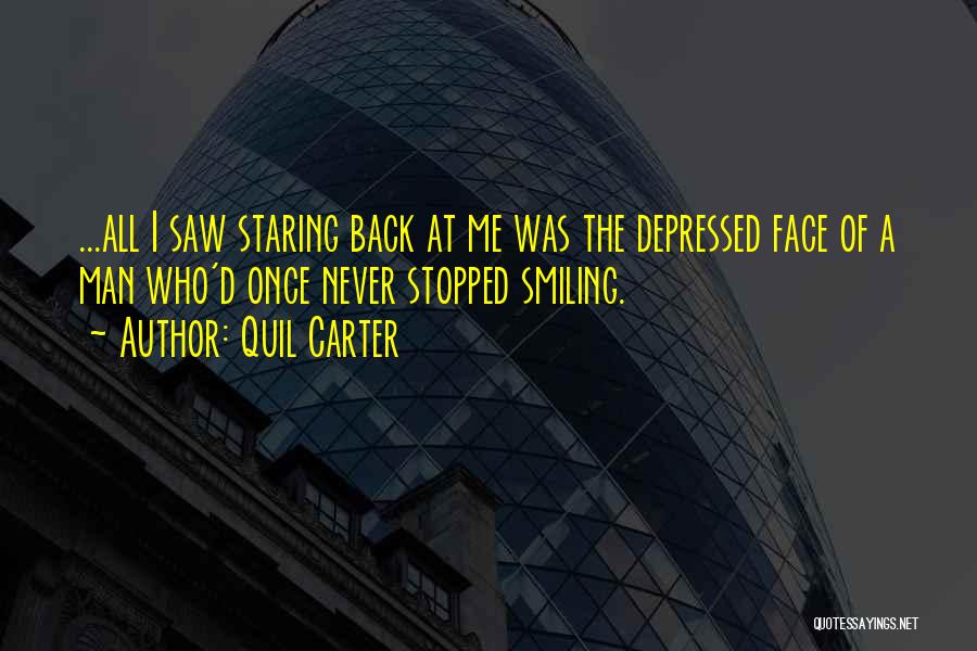 Quil Carter Quotes: ...all I Saw Staring Back At Me Was The Depressed Face Of A Man Who'd Once Never Stopped Smiling.