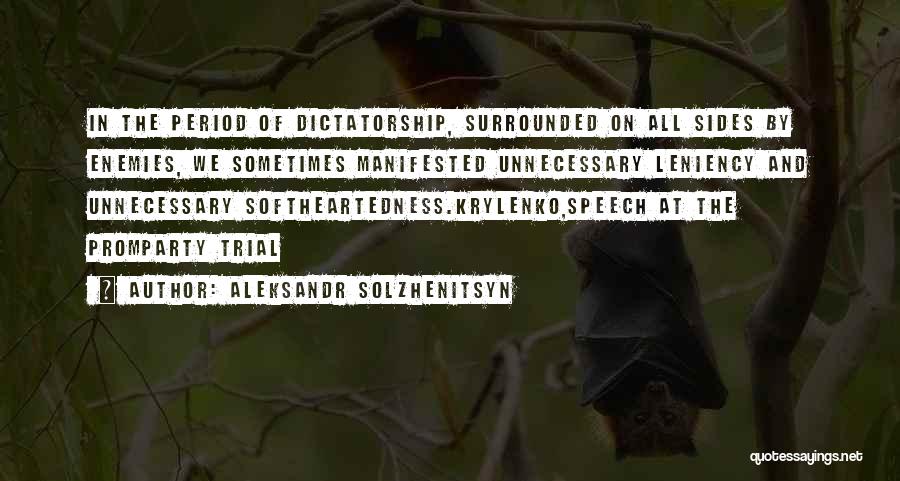 Aleksandr Solzhenitsyn Quotes: In The Period Of Dictatorship, Surrounded On All Sides By Enemies, We Sometimes Manifested Unnecessary Leniency And Unnecessary Softheartedness.krylenko,speech At