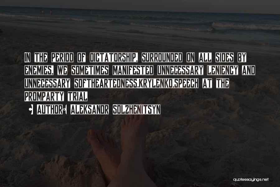 Aleksandr Solzhenitsyn Quotes: In The Period Of Dictatorship, Surrounded On All Sides By Enemies, We Sometimes Manifested Unnecessary Leniency And Unnecessary Softheartedness.krylenko,speech At