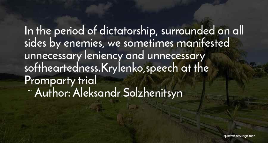 Aleksandr Solzhenitsyn Quotes: In The Period Of Dictatorship, Surrounded On All Sides By Enemies, We Sometimes Manifested Unnecessary Leniency And Unnecessary Softheartedness.krylenko,speech At