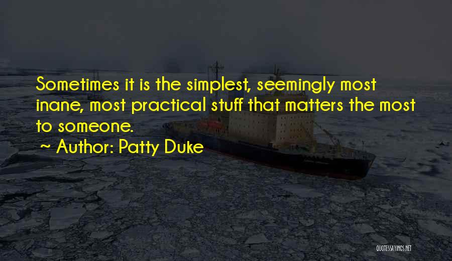 Patty Duke Quotes: Sometimes It Is The Simplest, Seemingly Most Inane, Most Practical Stuff That Matters The Most To Someone.