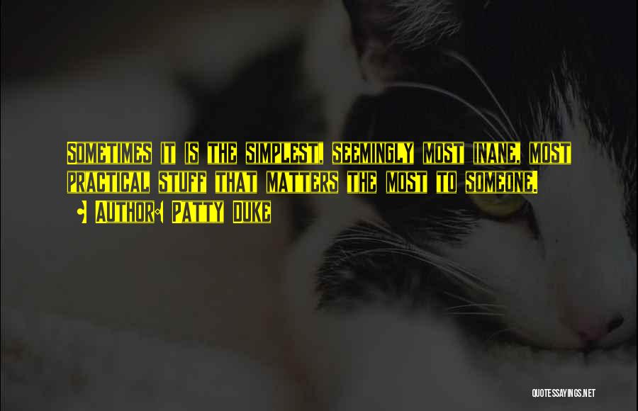 Patty Duke Quotes: Sometimes It Is The Simplest, Seemingly Most Inane, Most Practical Stuff That Matters The Most To Someone.