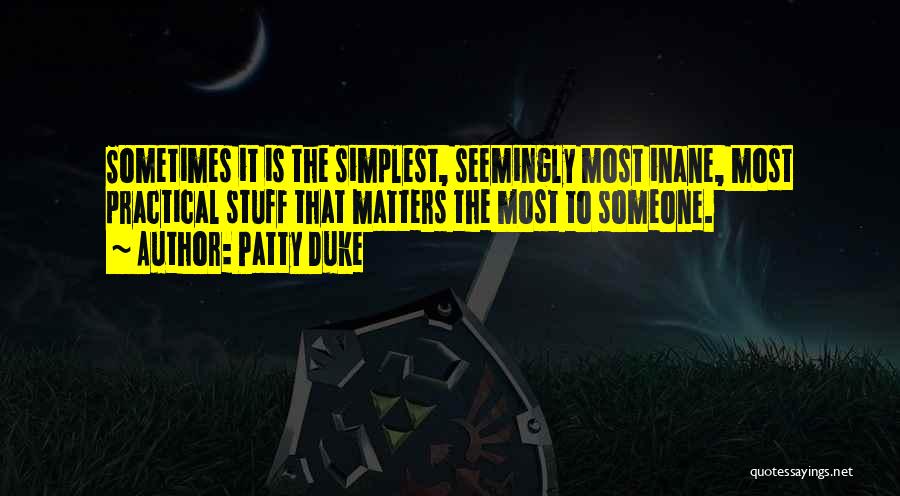 Patty Duke Quotes: Sometimes It Is The Simplest, Seemingly Most Inane, Most Practical Stuff That Matters The Most To Someone.