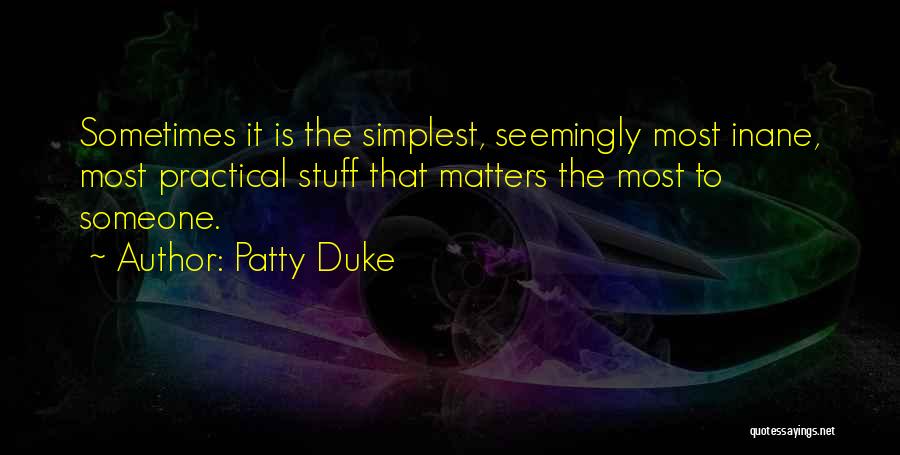 Patty Duke Quotes: Sometimes It Is The Simplest, Seemingly Most Inane, Most Practical Stuff That Matters The Most To Someone.