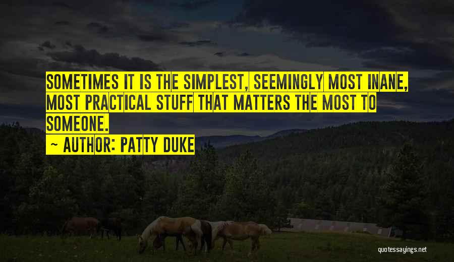 Patty Duke Quotes: Sometimes It Is The Simplest, Seemingly Most Inane, Most Practical Stuff That Matters The Most To Someone.