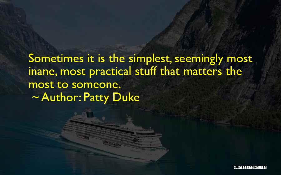 Patty Duke Quotes: Sometimes It Is The Simplest, Seemingly Most Inane, Most Practical Stuff That Matters The Most To Someone.