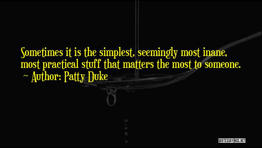 Patty Duke Quotes: Sometimes It Is The Simplest, Seemingly Most Inane, Most Practical Stuff That Matters The Most To Someone.