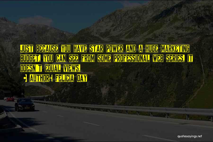 Felicia Day Quotes: Just Because You Have Star Power And A Huge Marketing Budget, You Can See From Some Professional Web Series, It